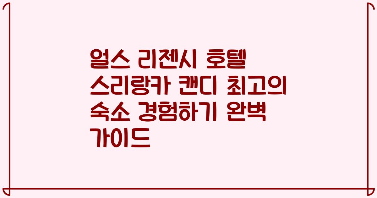 얼스 리젠시 호텔 스리랑카 캔디 최고의 숙소 경험하기 완벽 가이드