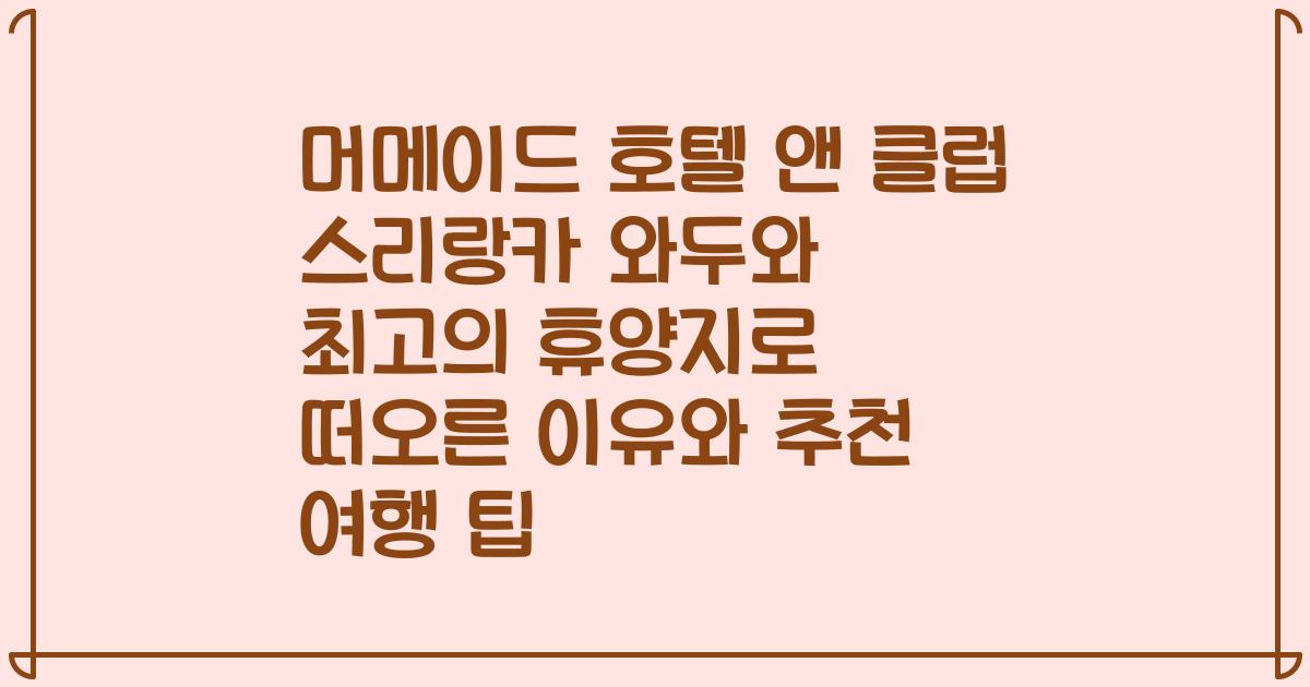머메이드 호텔 앤 클럽 스리랑카 와두와 최고의 휴양지로 떠오른 이유와 추천 여행 팁