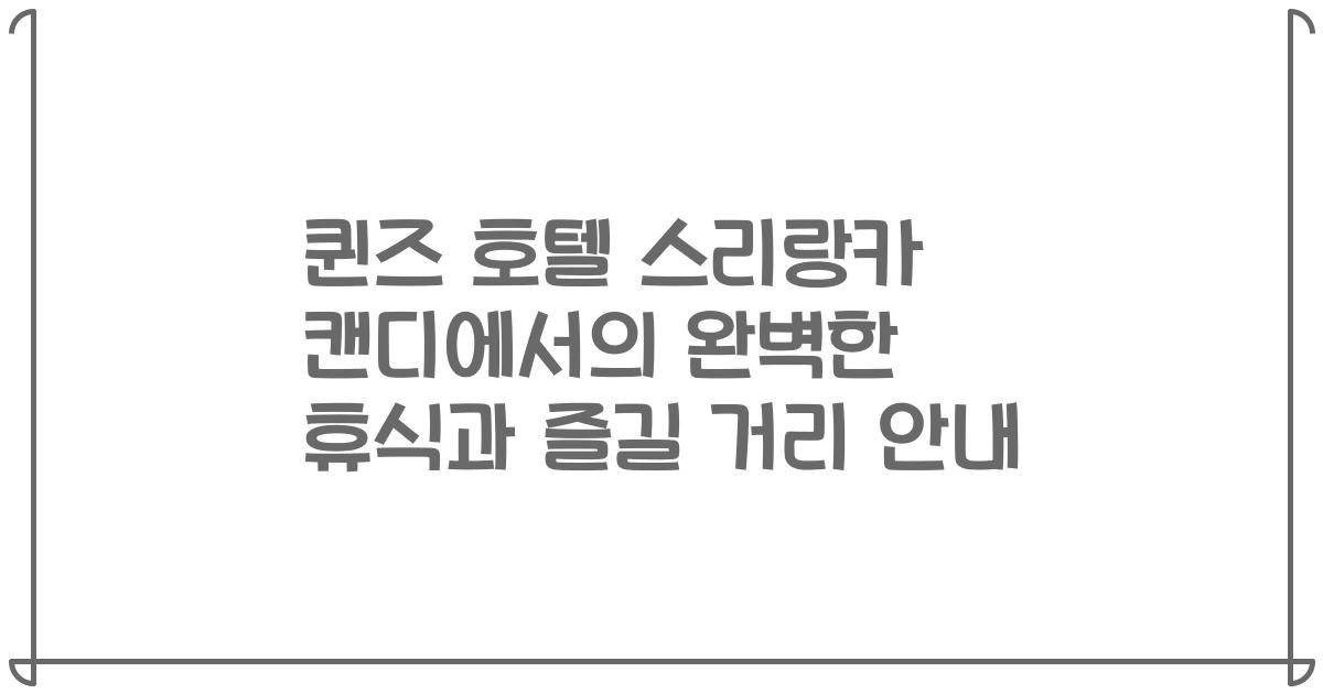퀸즈 호텔 스리랑카 캔디에서의 완벽한 휴식과 즐길 거리 안내