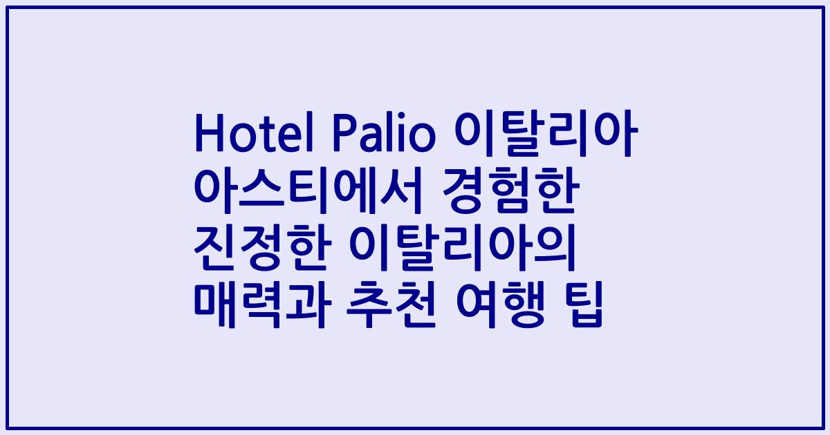 Hotel Palio 이탈리아 아스티에서 경험한 진정한 이탈리아의 매력과 추천 여행 팁
