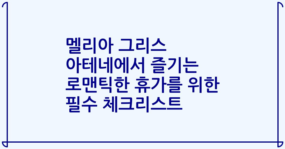 멜리아 그리스 아테네에서 즐기는 로맨틱한 휴가를 위한 필수 체크리스트