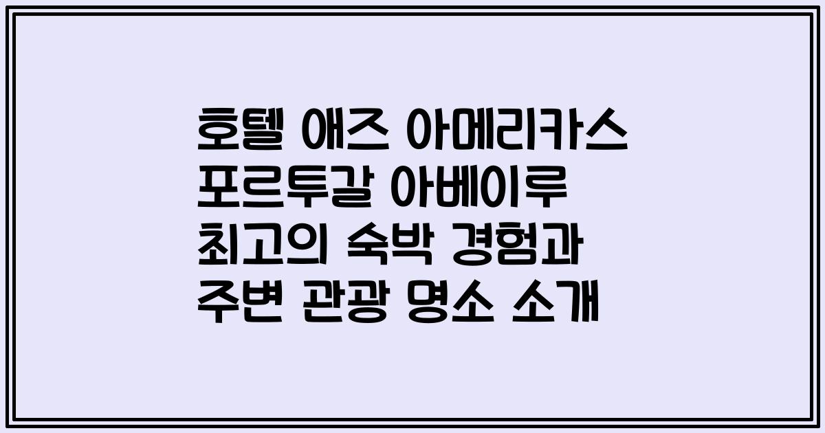 호텔 애즈 아메리카스 포르투갈 아베이루 최고의 숙박 경험과 주변 관광 명소 소개