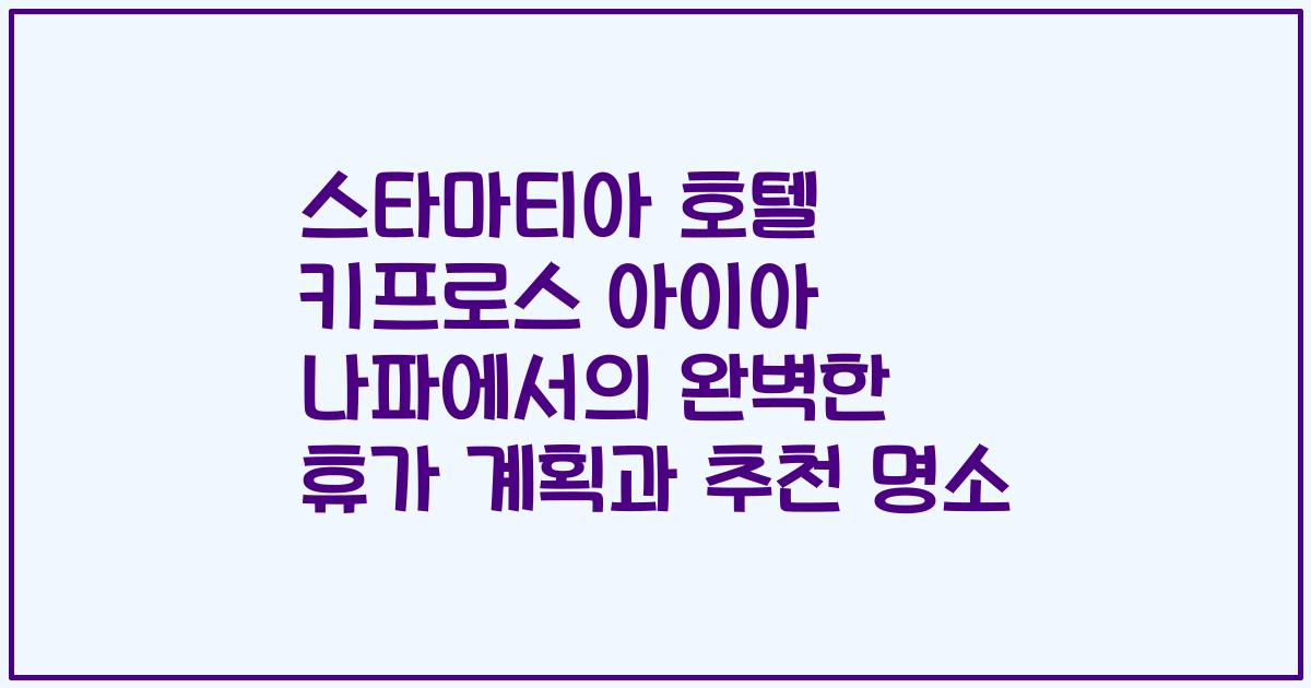 스타마티아 호텔 키프로스 아이아 나파에서의 완벽한 휴가 계획과 추천 명소