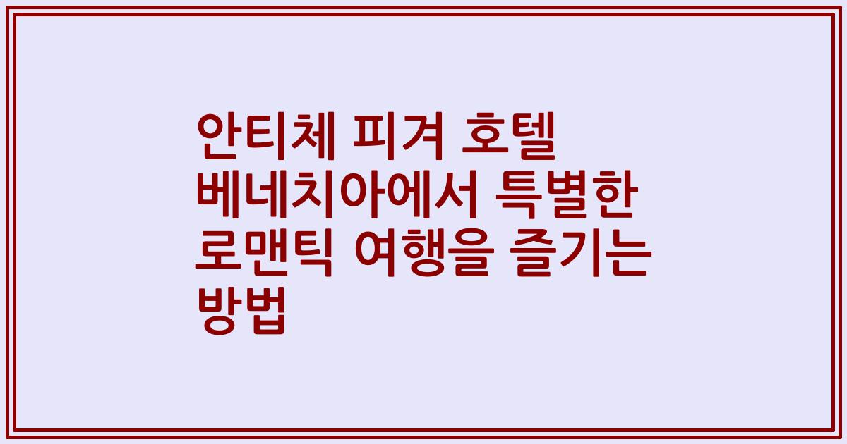 안티체 피겨 호텔 베네치아에서 특별한 로맨틱 여행을 즐기는 방법