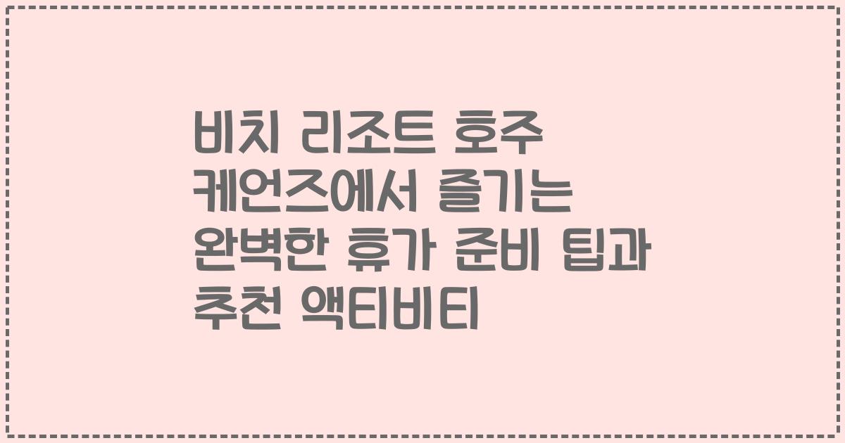 비치 리조트 호주 케언즈에서 즐기는 완벽한 휴가 준비 팁과 추천 액티비티