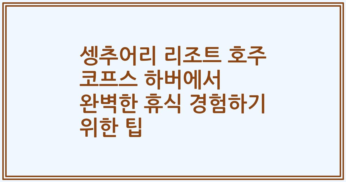 셍추어리 리조트 호주 코프스 하버에서 완벽한 휴식 경험하기 위한 팁