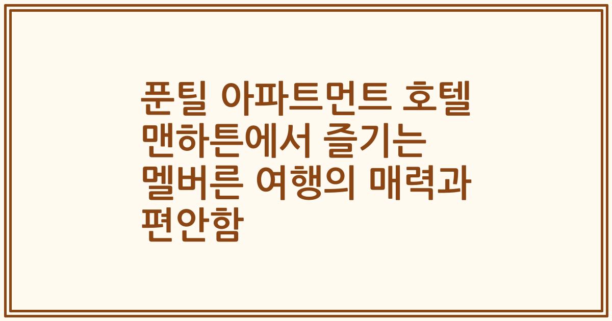 푼틸 아파트먼트 호텔 맨하튼에서 즐기는 멜버른 여행의 매력과 편안함