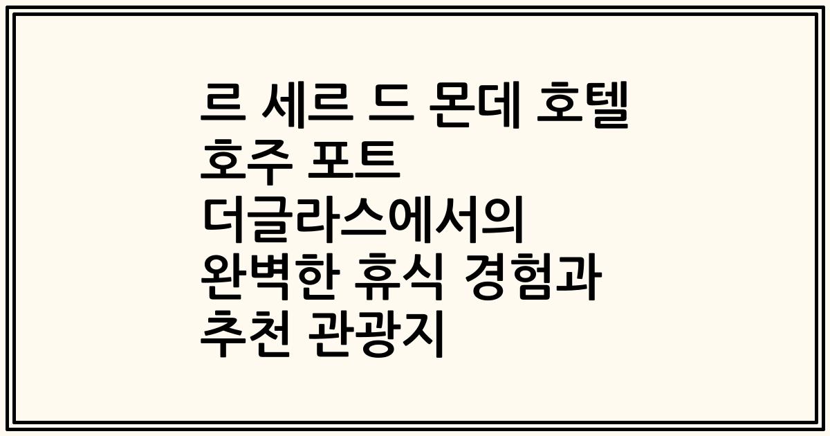 르 세르 드 몬데 호텔 호주 포트 더글라스에서의 완벽한 휴식 경험과 추천 관광지