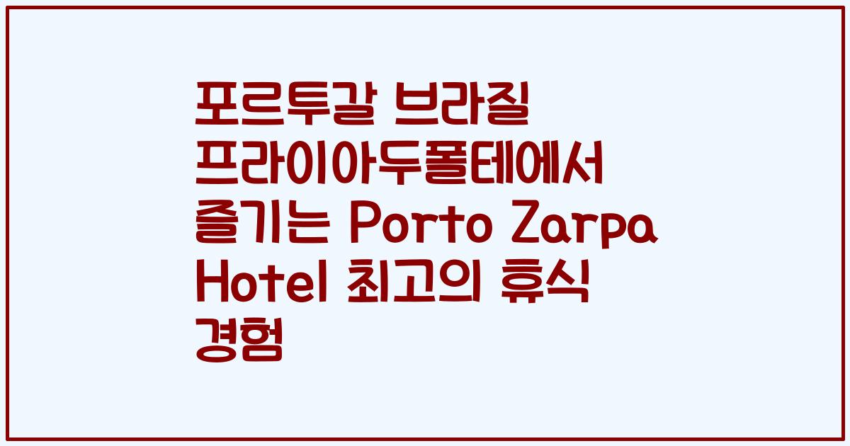 포르투갈 브라질 프라이아두폴테에서 즐기는 Porto Zarpa Hotel 최고의 휴식 경험