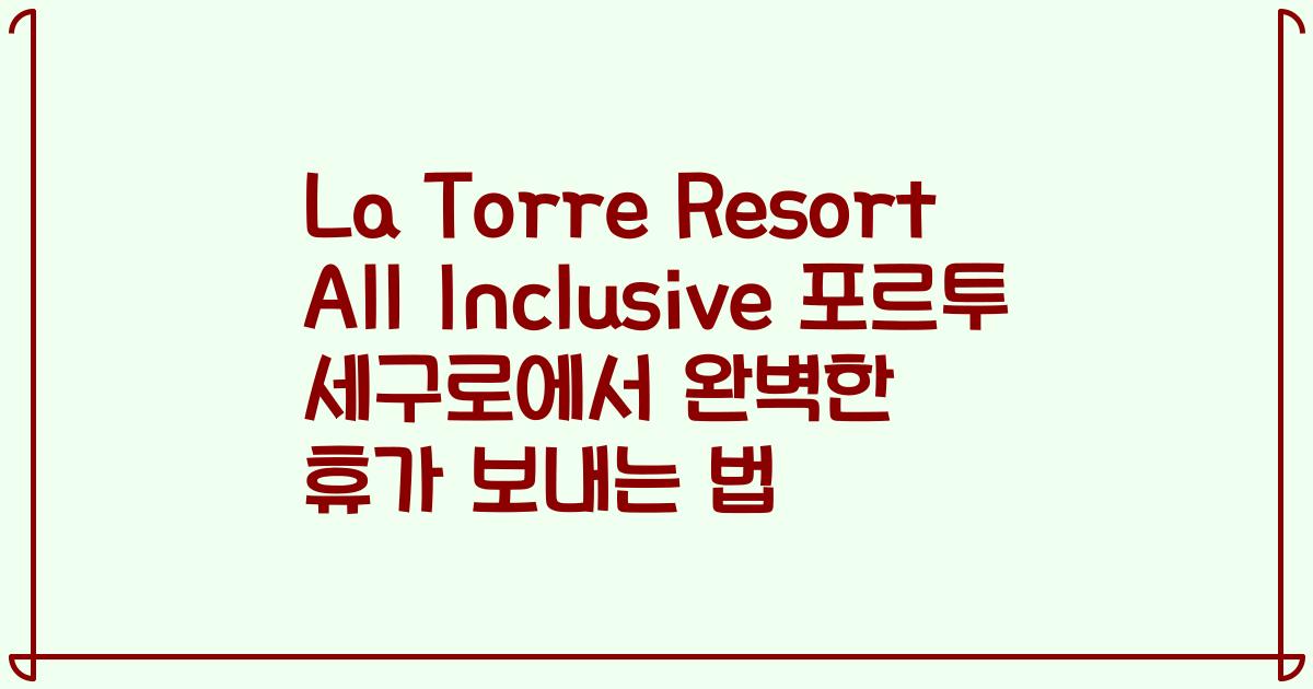 La Torre Resort All Inclusive 포르투 세구로에서 완벽한 휴가 보내는 법
