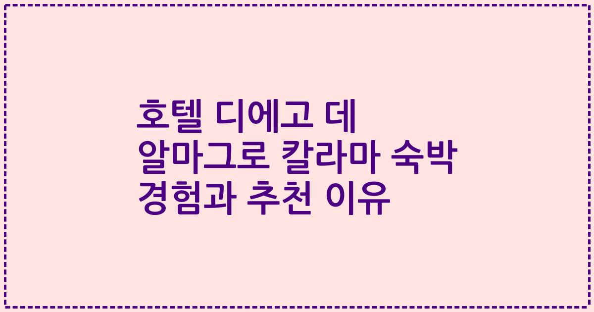 호텔 디에고 데 알마그로 칼라마 숙박 경험과 추천 이유