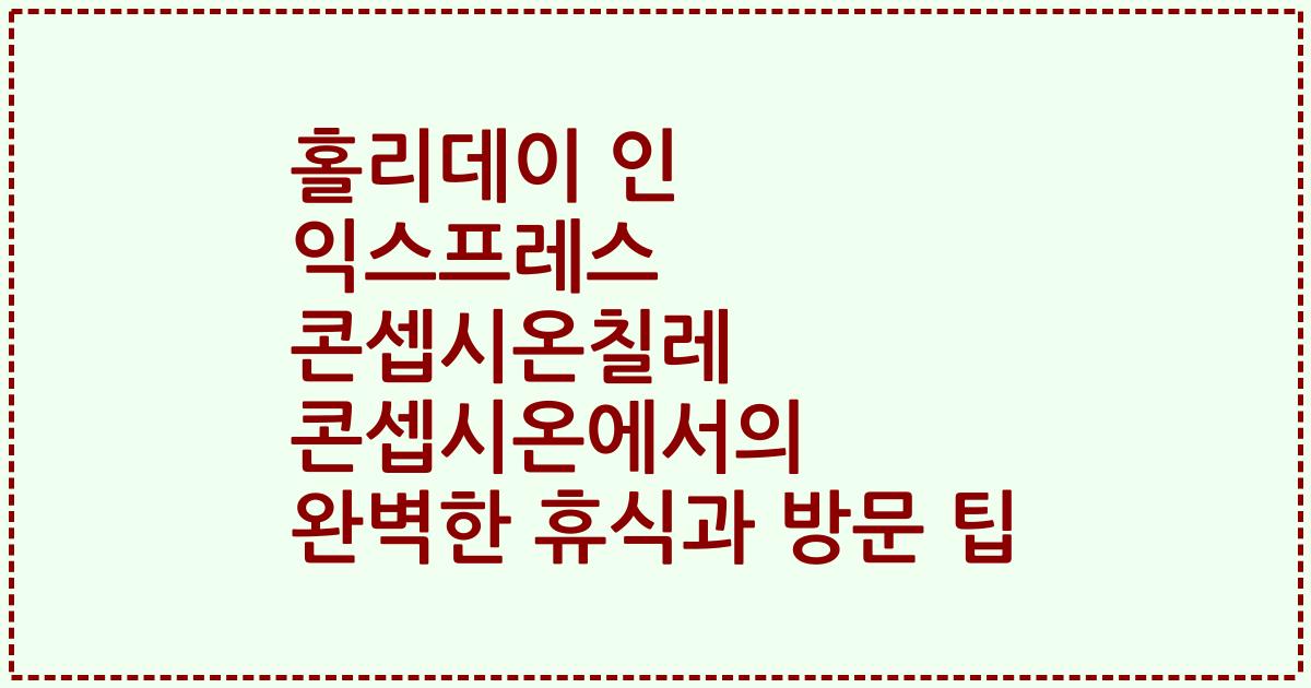 홀리데이 인 익스프레스 콘셉시온칠레 콘셉시온에서의 완벽한 휴식과 방문 팁