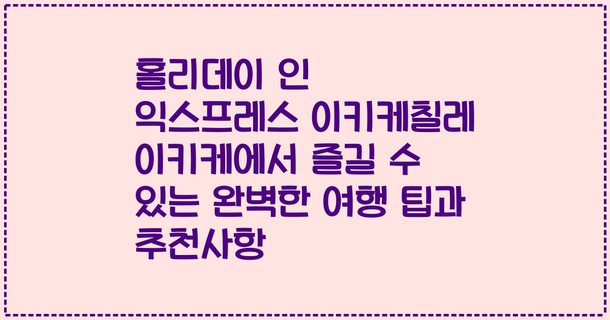 홀리데이 인 익스프레스 이키케칠레 이키케에서 즐길 수 있는 완벽한 여행 팁과 추천사항