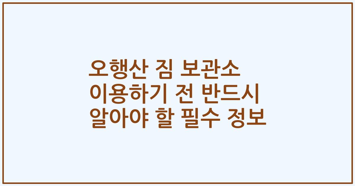 오행산 짐 보관소 이용하기 전 반드시 알아야 할 필수 정보