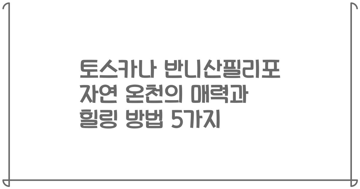토스카나 반니산필리포 자연 온천의 매력과 힐링 방법 5가지
