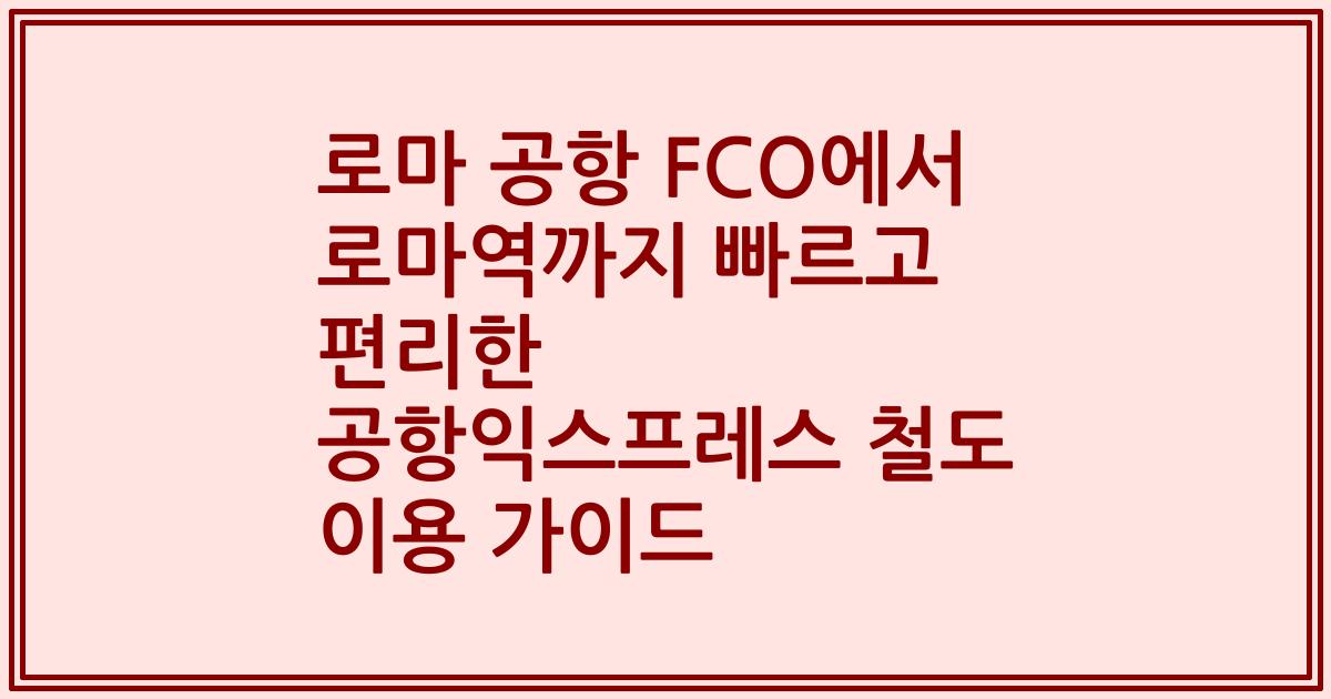 로마 공항 FCO에서 로마역까지 빠르고 편리한 공항익스프레스 철도 이용 가이드