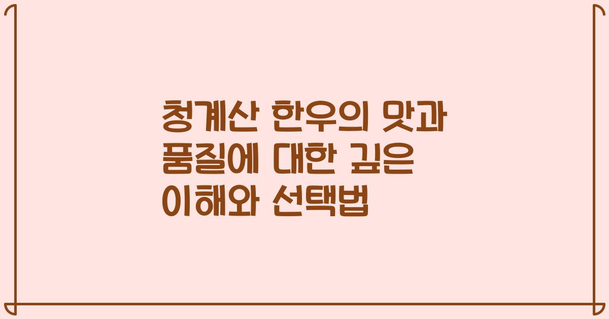 청계산 한우의 맛과 품질에 대한 깊은 이해와 선택법