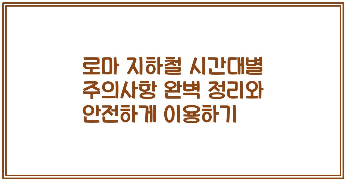 로마 지하철 시간대별 주의사항 완벽 정리와 안전하게 이용하기