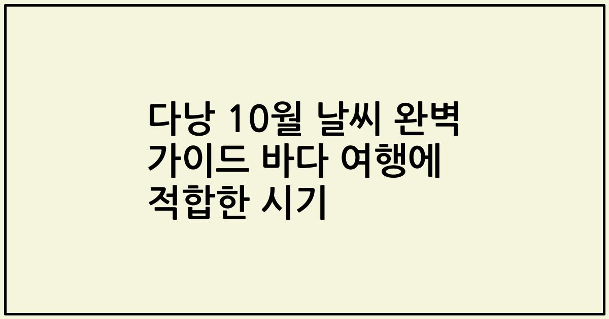 다낭 10월 날씨 완벽 가이드 바다 여행에 적합한 시기