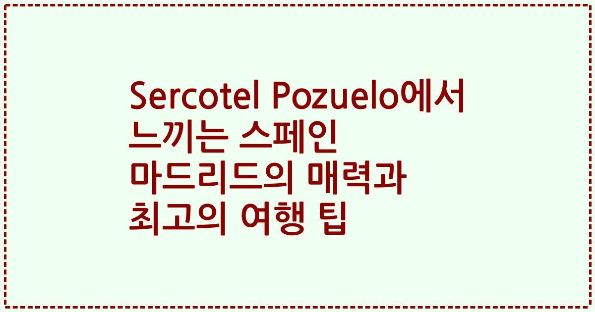 Sercotel Pozuelo에서 느끼는 스페인 마드리드의 매력과 최고의 여행 팁