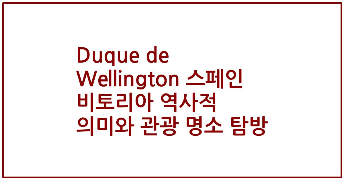 Duque de Wellington 스페인 비토리아 역사적 의미와 관광 명소 탐방