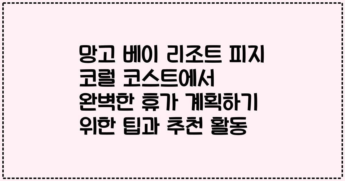 망고 베이 리조트 피지 코럴 코스트에서 완벽한 휴가 계획하기 위한 팁과 추천 활동