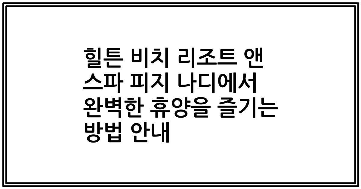 힐튼 비치 리조트 앤 스파 피지 나디에서 완벽한 휴양을 즐기는 방법 안내
