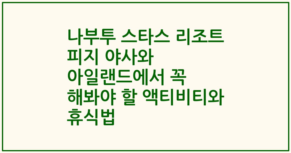나부투 스타스 리조트 피지 야사와 아일랜드에서 꼭 해봐야 할 액티비티와 휴식법