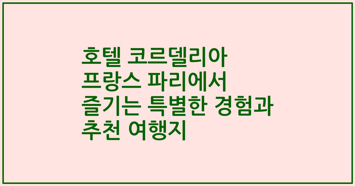 호텔 코르델리아 프랑스 파리에서 즐기는 특별한 경험과 추천 여행지