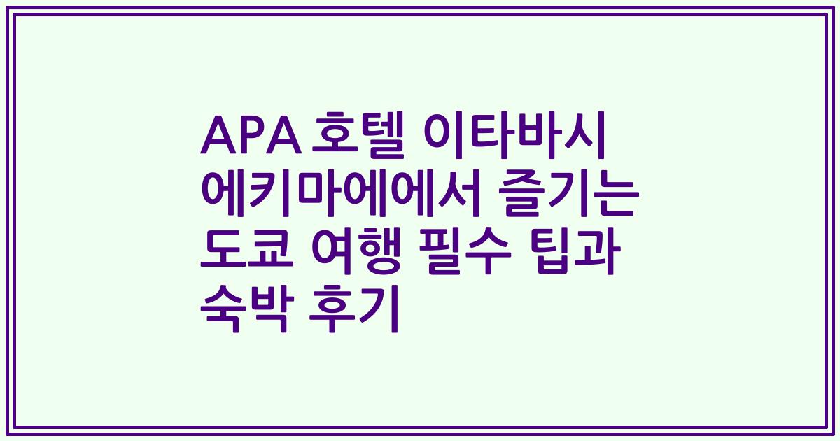 APA 호텔 이타바시 에키마에에서 즐기는 도쿄 여행 필수 팁과 숙박 후기