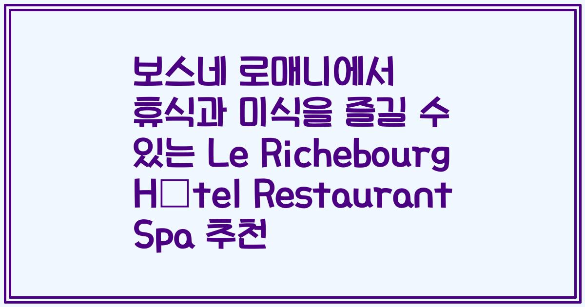 보스네 로매니에서 휴식과 미식을 즐길 수 있는 Le Richebourg Hôtel Restaurant Spa 추천