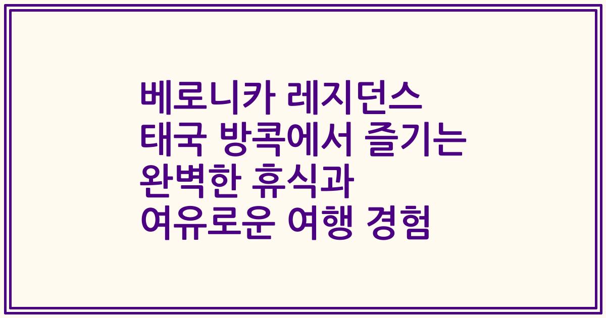 베로니카 레지던스 태국 방콕에서 즐기는 완벽한 휴식과 여유로운 여행 경험