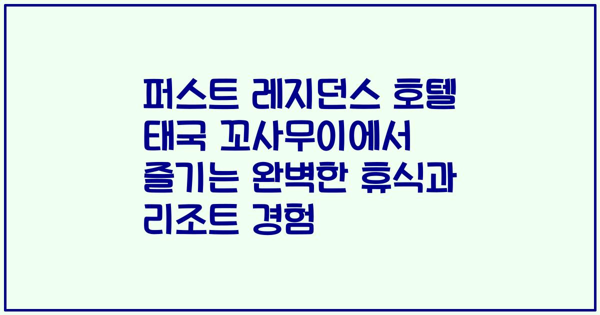 퍼스트 레지던스 호텔 태국 꼬사무이에서 즐기는 완벽한 휴식과 리조트 경험