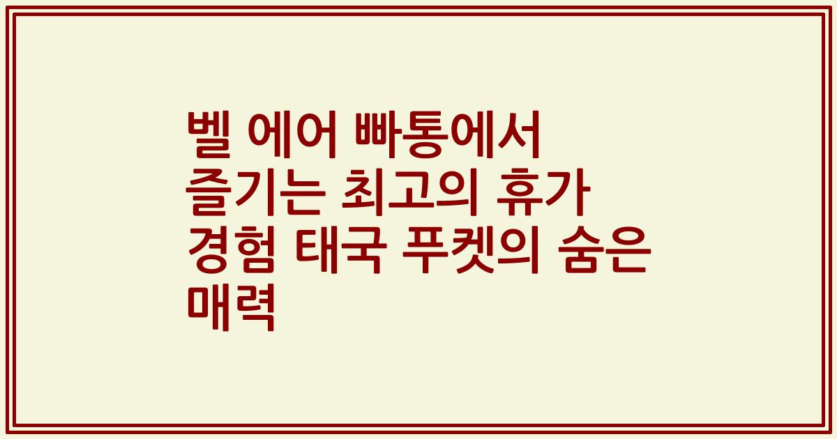 벨 에어 빠통에서 즐기는 최고의 휴가 경험 태국 푸켓의 숨은 매력