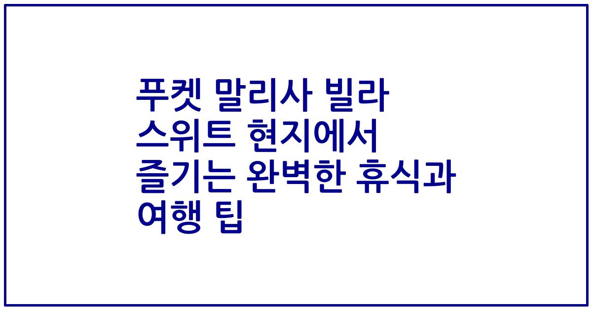푸켓 말리사 빌라 스위트 현지에서 즐기는 완벽한 휴식과 여행 팁