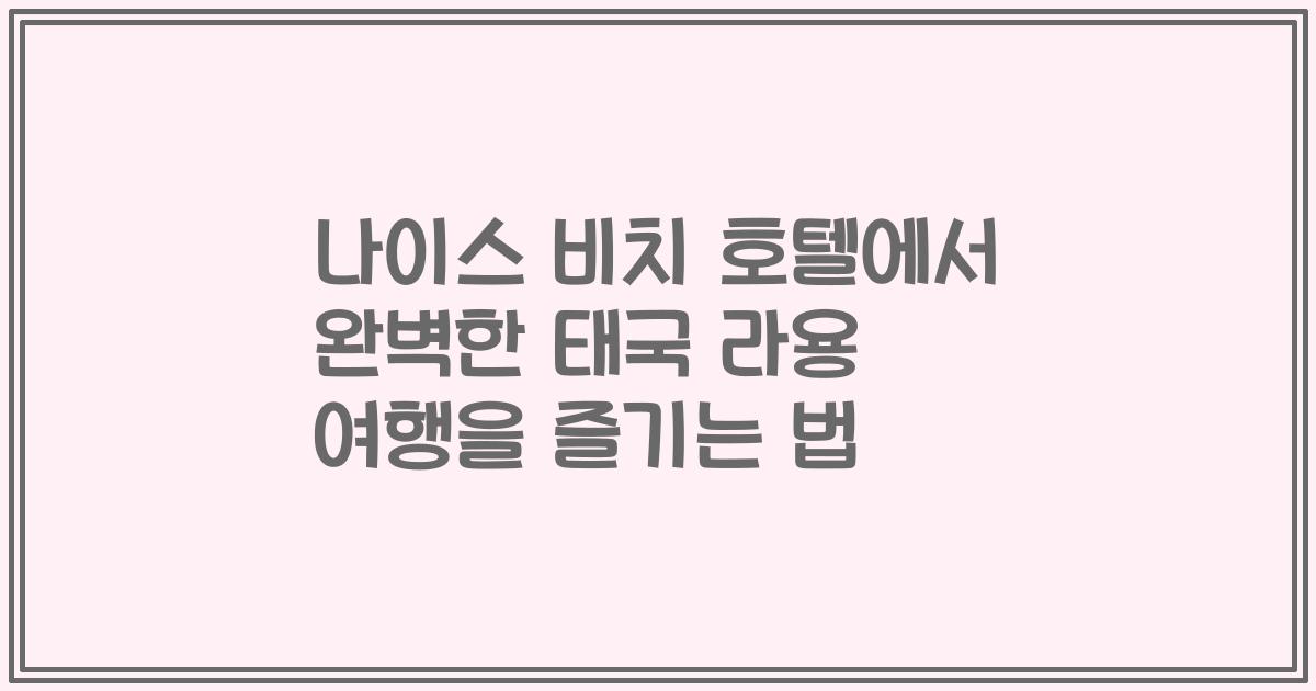 나이스 비치 호텔에서 완벽한 태국 라용 여행을 즐기는 법