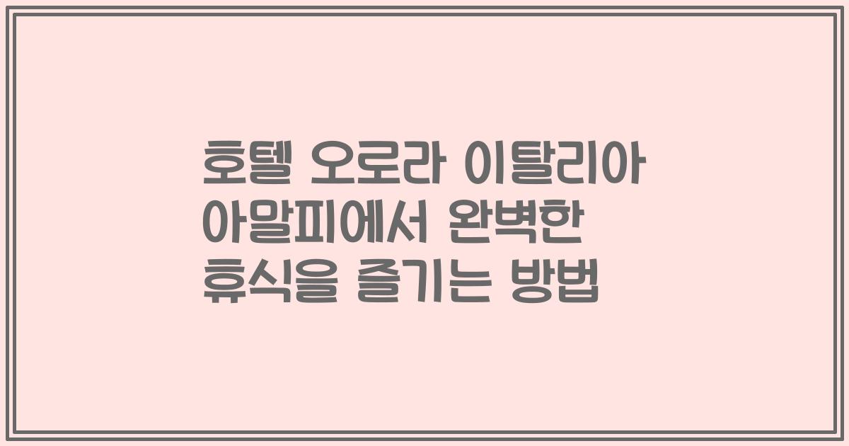 호텔 오로라 이탈리아 아말피에서 완벽한 휴식을 즐기는 방법