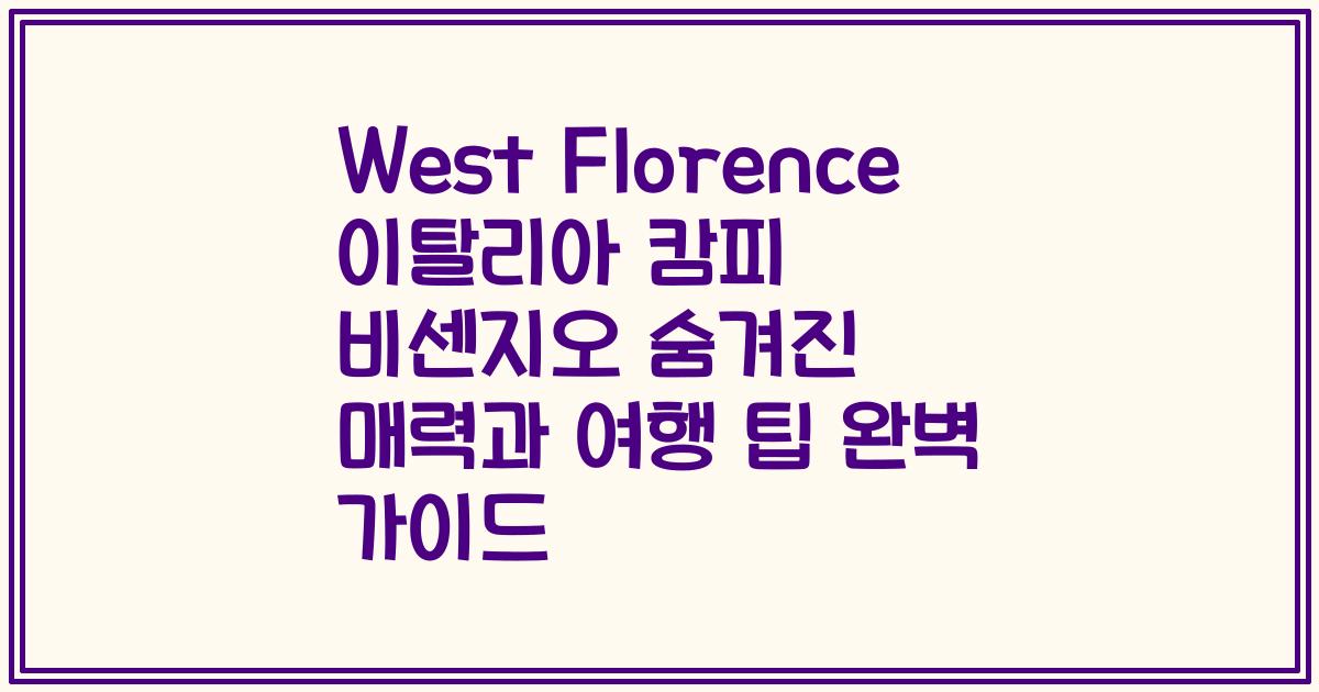 West Florence 이탈리아 캄피 비센지오 숨겨진 매력과 여행 팁 완벽 가이드