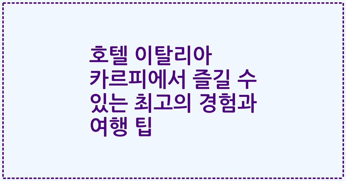 호텔 이탈리아 카르피에서 즐길 수 있는 최고의 경험과 여행 팁