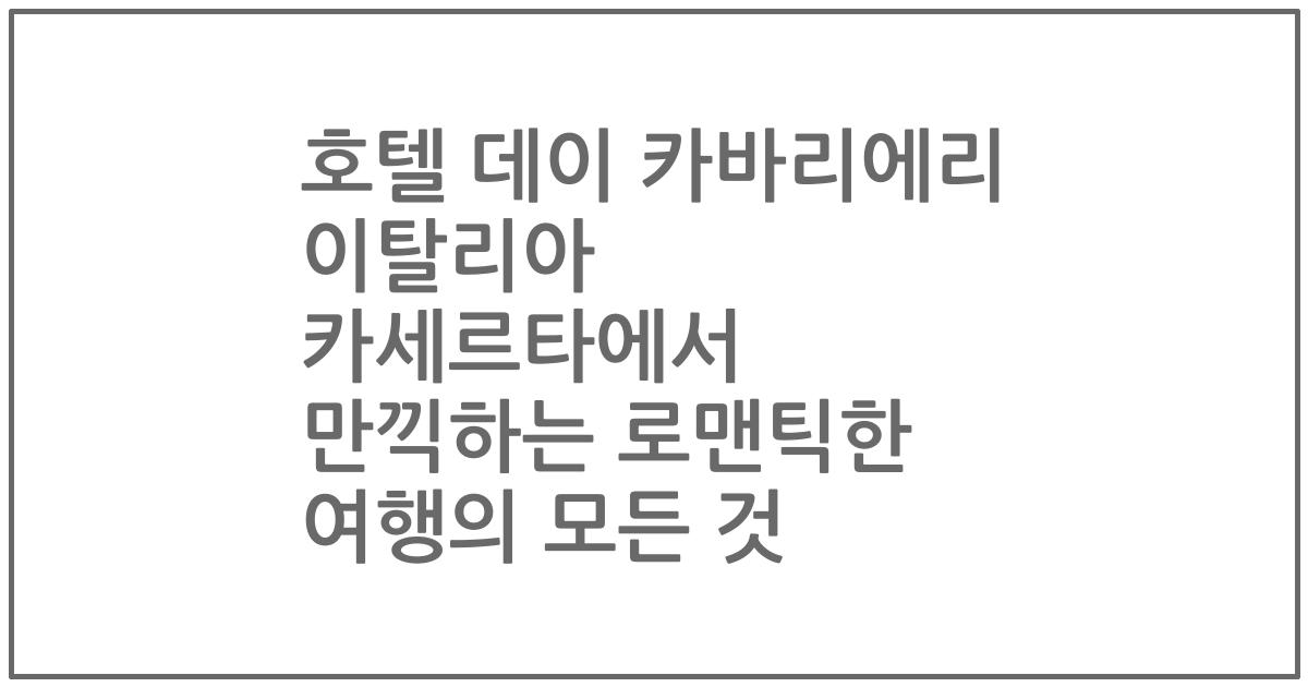 호텔 데이 카바리에리 이탈리아 카세르타에서 만끽하는 로맨틱한 여행의 모든 것