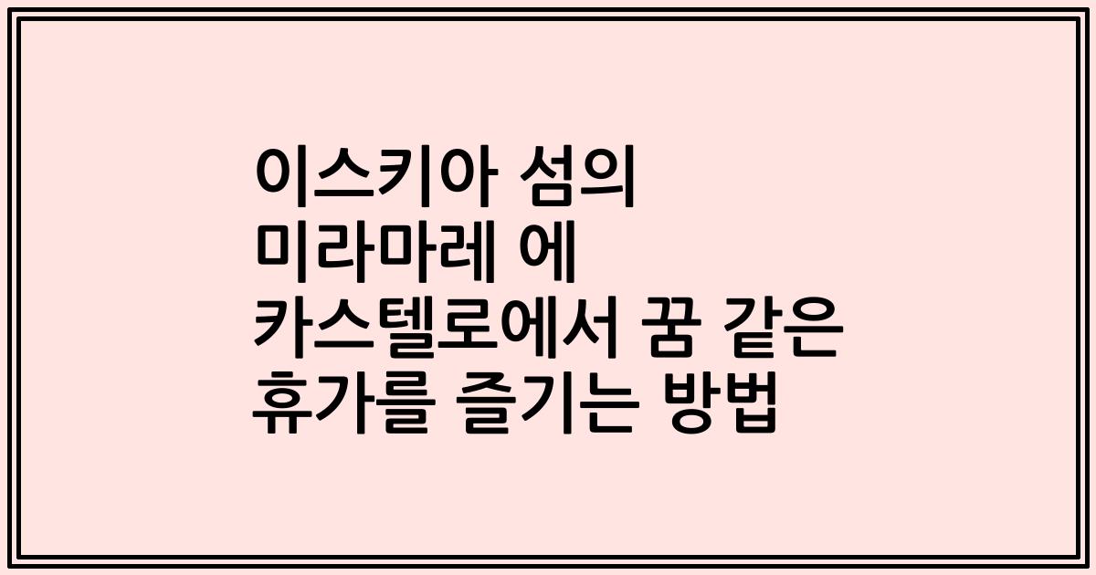 이스키아 섬의 미라마레 에 카스텔로에서 꿈 같은 휴가를 즐기는 방법