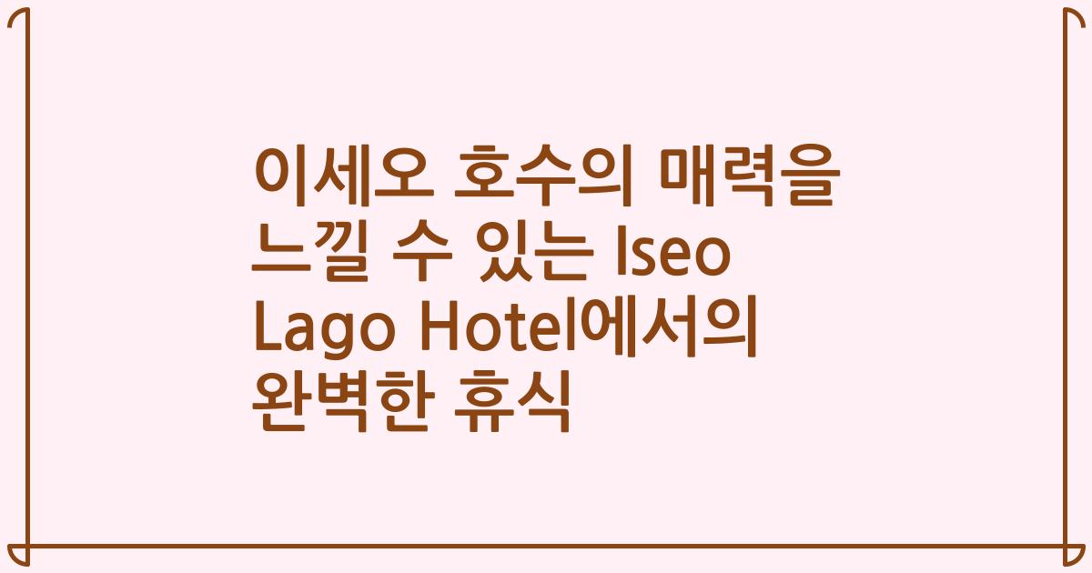 이세오 호수의 매력을 느낄 수 있는 Iseo Lago Hotel에서의 완벽한 휴식