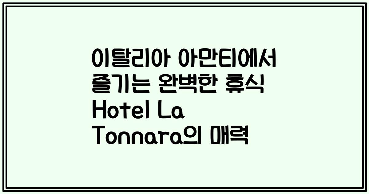 이탈리아 아만티에서 즐기는 완벽한 휴식 Hotel La Tonnara의 매력