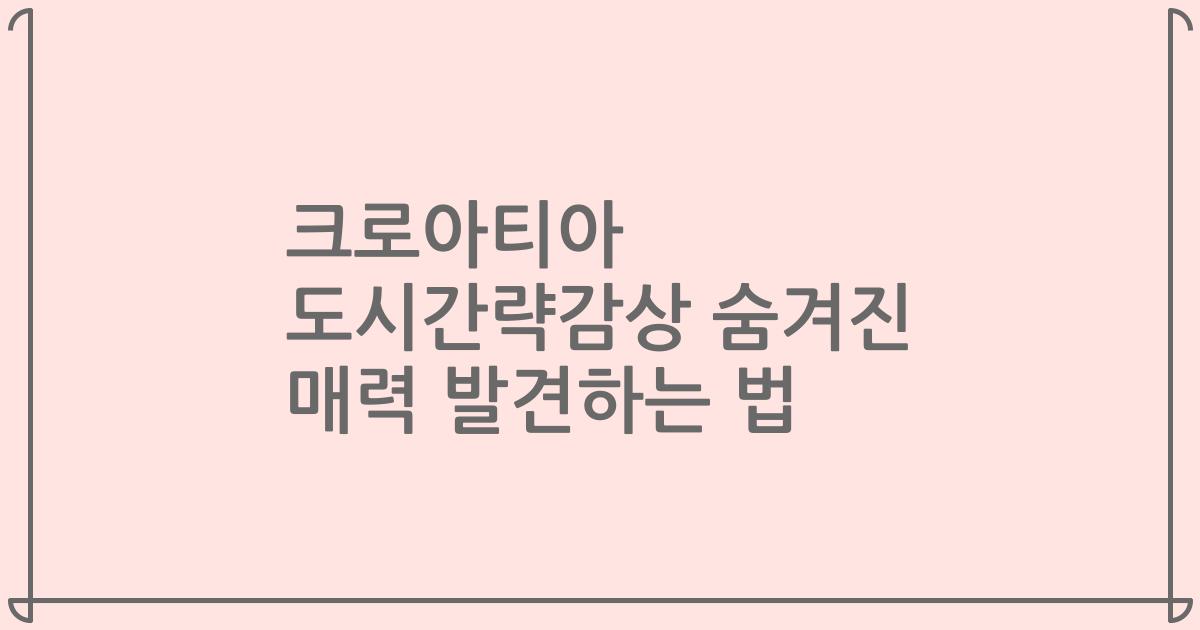 크로아티아 도시간략감상 숨겨진 매력 발견하는 법