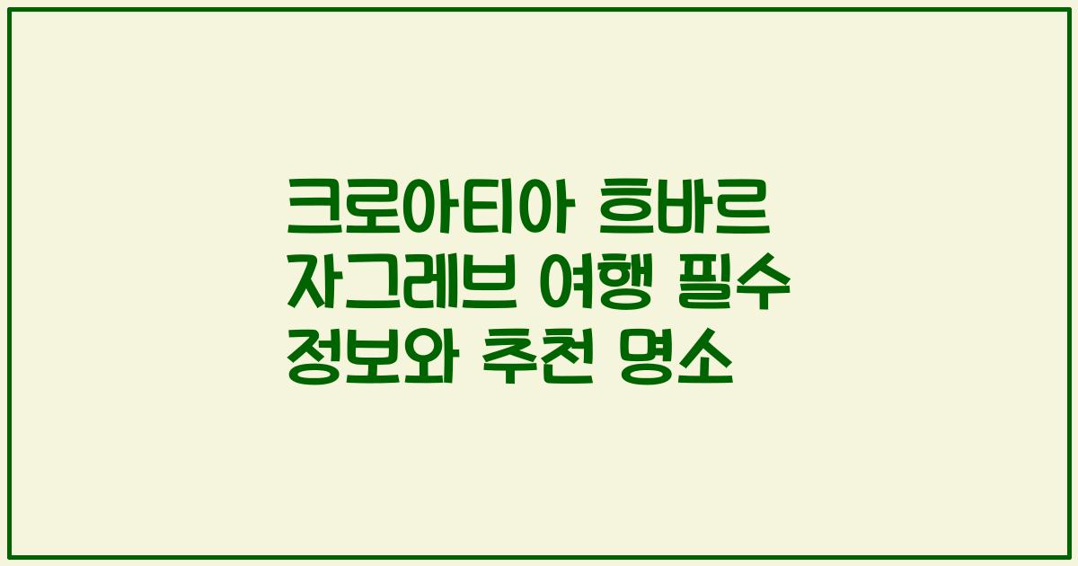 크로아티아 흐바르 자그레브 여행 필수 정보와 추천 명소
