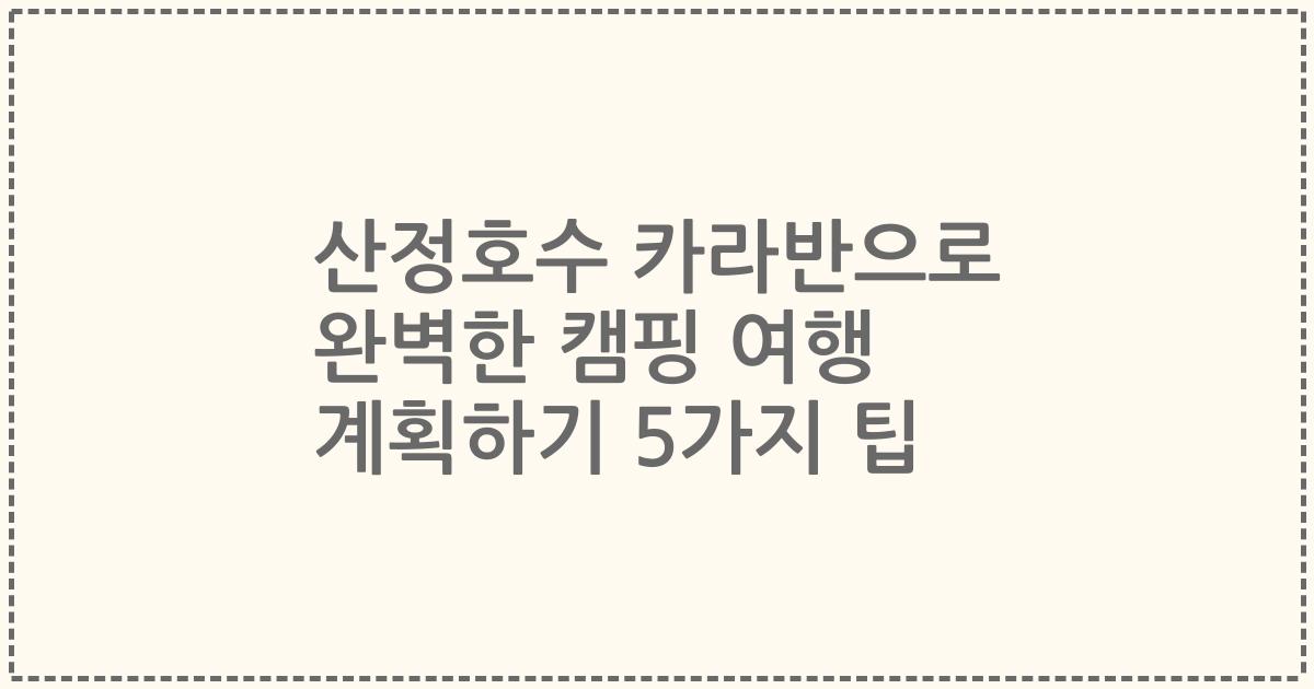산정호수 카라반으로 완벽한 캠핑 여행 계획하기 5가지 팁