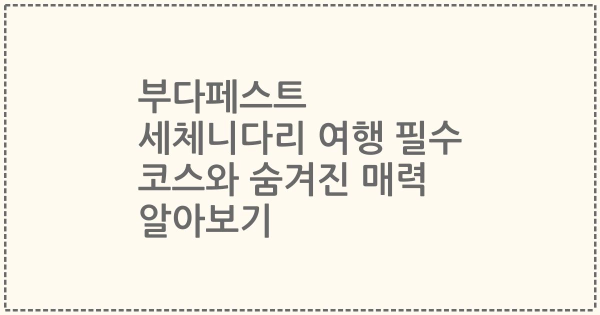 부다페스트 세체니다리 여행 필수 코스와 숨겨진 매력 알아보기