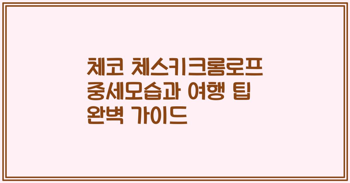 체코 체스키크롬로프 중세모습과 여행 팁 완벽 가이드