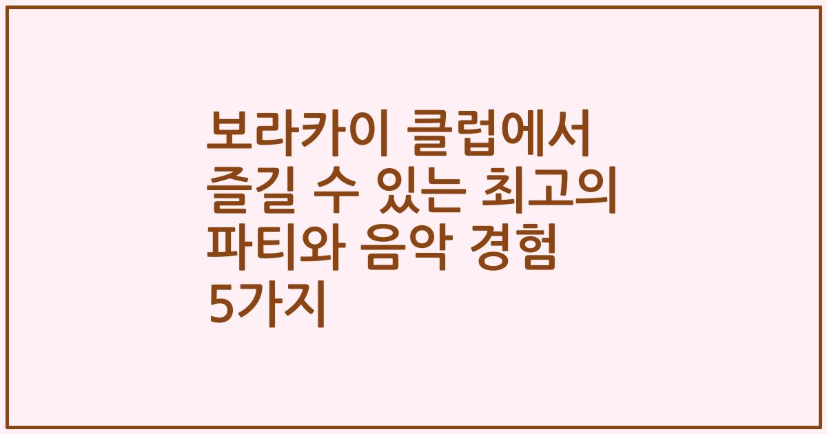보라카이 클럽에서 즐길 수 있는 최고의 파티와 음악 경험 5가지
