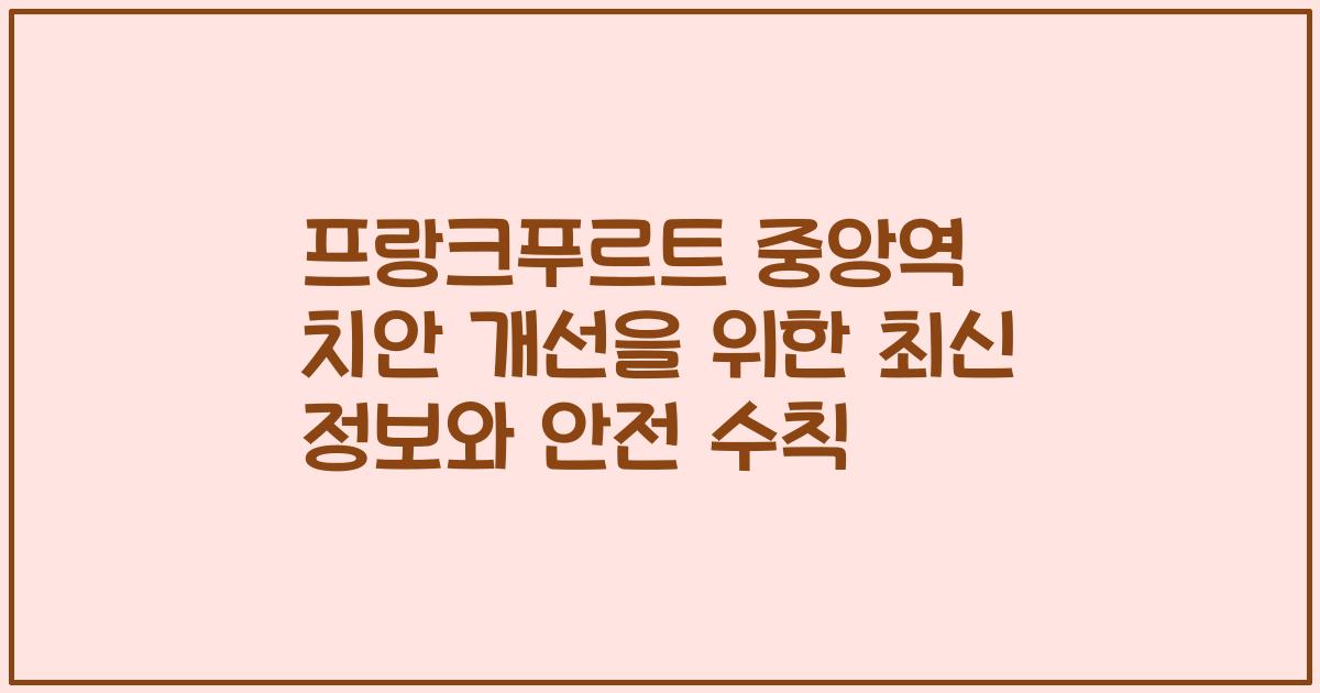 프랑크푸르트 중앙역 치안 개선을 위한 최신 정보와 안전 수칙